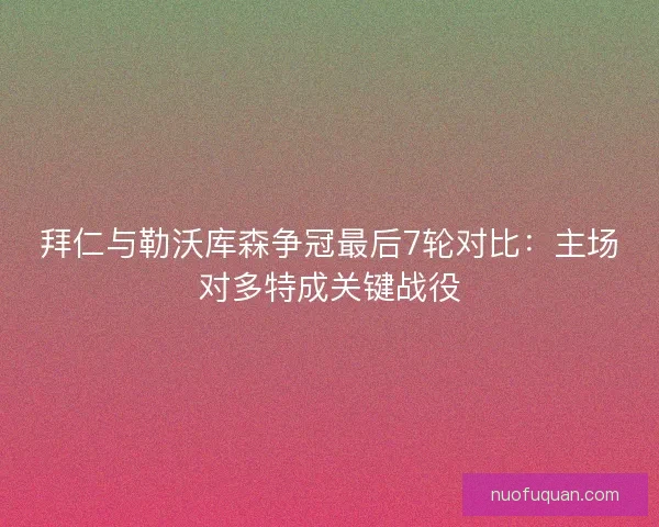 拜仁与勒沃库森争冠最后7轮对比：主场对多特成关键战役