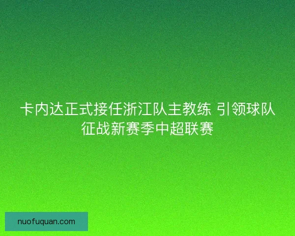 卡内达正式接任浙江队主教练 引领球队征战新赛季中超联赛