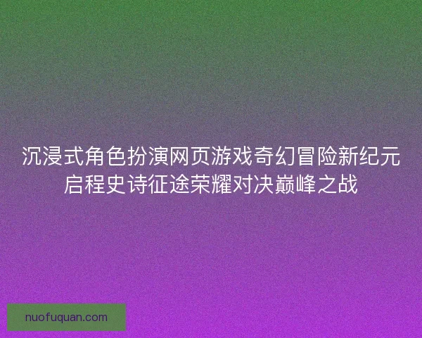 沉浸式角色扮演网页游戏奇幻冒险新纪元启程史诗征途荣耀对决巅峰之战