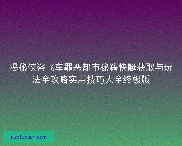 揭秘侠盗飞车罪恶都市秘籍快艇获取与玩法全攻略实用技巧大全终极版