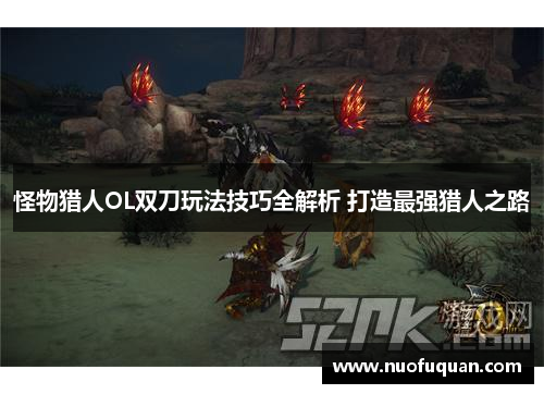 怪物猎人OL双刀玩法技巧全解析 打造最强猎人之路